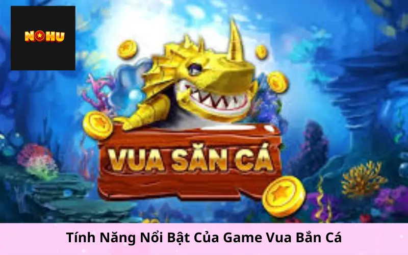 Tính Năng Nổi Bật Của Game Vua Bắn Cá