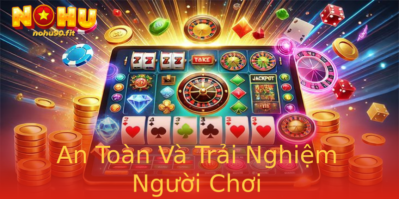 An Toàn Và Trải Nghiệm Người Chơi An Toàn Và Trải Nghiệm Người Chơi