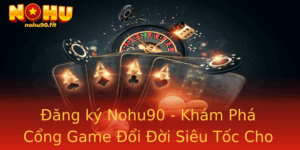 Đăng ký Nohu90 - Khám Phá Cổng Game Đổi Đời Siêu Tốc Cho Bạn 10 Ang Ky Nohu90 Kham Pha Cong Game Oi Oi Sieu Toc Cho Ban