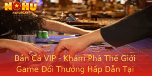 Ban Ca Vip Kham Pha The Gioi Game Oi Thuong Hap Dan Tai Nohu90