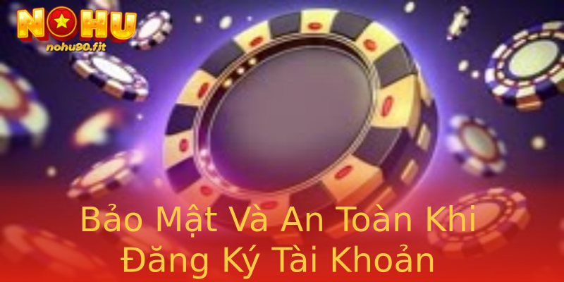 Bảo Mật Và An Toàn Khi Đăng Ký Tài Khoản Bảo Mật Và An Toàn Khi Đăng Ký Tài Khoản