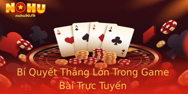Bí Quyết Thắng Lớn Trong Game Bài Trực Tuyến Bí Quyết Thắng Lớn Trong Game Bài Trực Tuyến