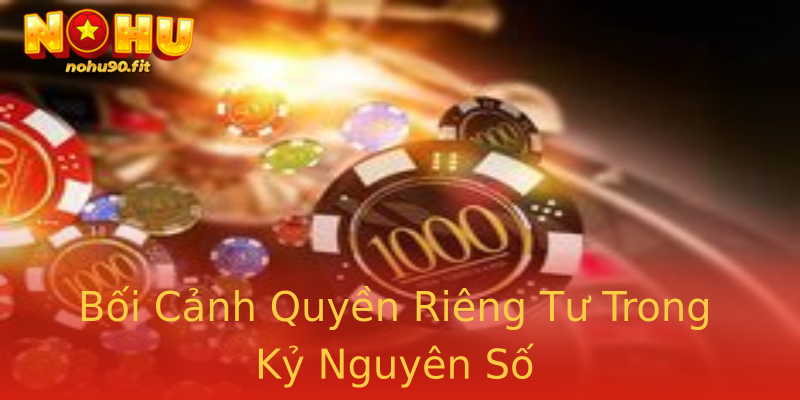 Bối Cảnh Quyền Riêng Tư Trong Kỷ Nguyên Số Bối Cảnh Quyền Riêng Tư Trong Kỷ Nguyên Số