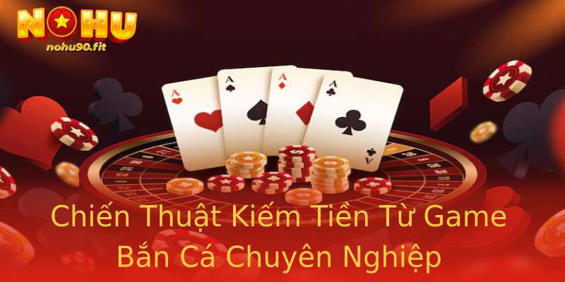 Chiến Thuật Kiếm Tiền Từ Game Bắn Cá Chuyên Nghiệp Chiến Thuật Kiếm Tiền Từ Game Bắn Cá Chuyên Nghiệp