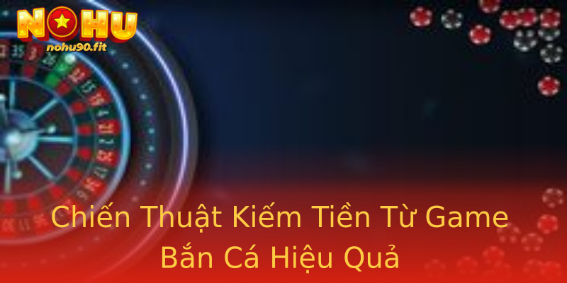 Chiến Thuật Kiếm Tiền Từ Game Bắn Cá Hiệu Quả Chiến Thuật Kiếm Tiền Từ Game Bắn Cá Hiệu Quả