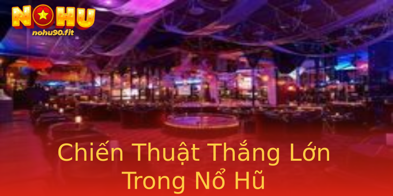 Chiến Thuật Thắng Lớn Trong Nổ Hũ Chiến Thuật Thắng Lớn Trong Nổ Hũ