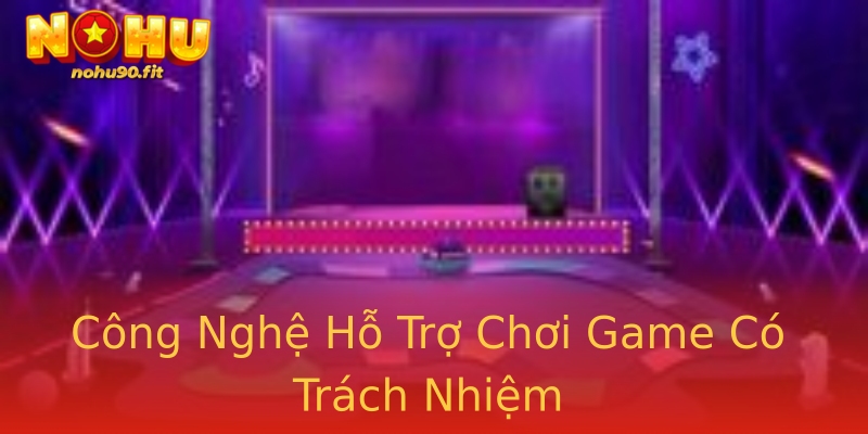 Công Nghệ Hỗ Trợ Chơi Game Có Trách Nhiệm Công Nghệ Hỗ Trợ Chơi Game Có Trách Nhiệm