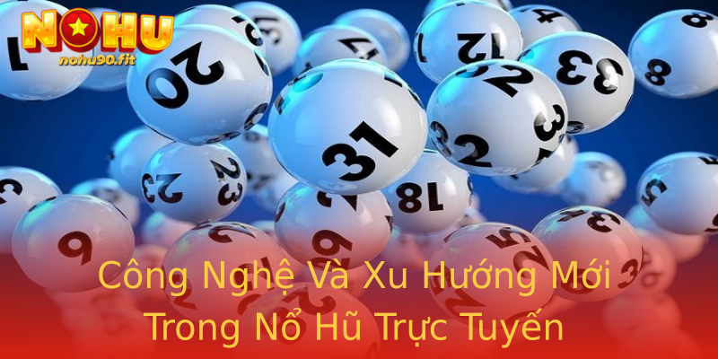 Công Nghệ Và Xu Hướng Mới Trong Nổ Hũ Trực Tuyến Công Nghệ Và Xu Hướng Mới Trong Nổ Hũ Trực Tuyến