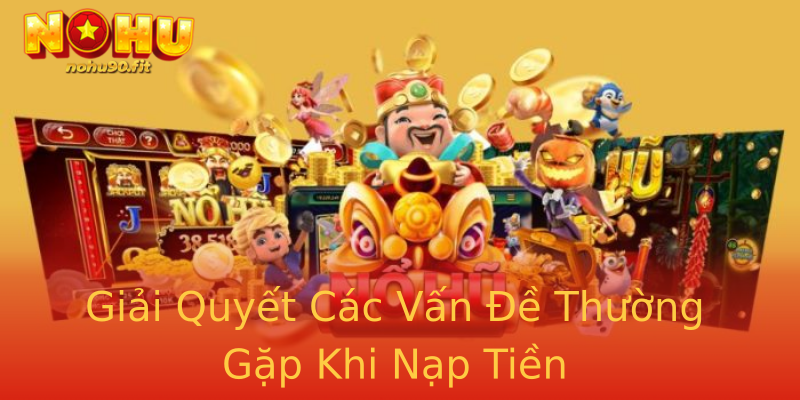Giải Quyết Các Vấn Đề Thường Gặp Khi Nạp Tiền Giải Quyết Các Vấn Đề Thường Gặp Khi Nạp Tiền