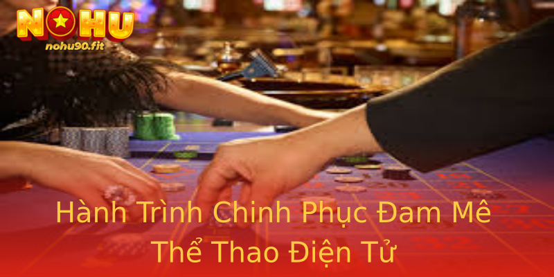 Hành Trình Chinh Phục Đam Mê Thể Thao Điện Tử Hành Trình Chinh Phục Đam Mê Thể Thao Điện Tử