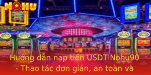 Hướng dẫn nạp tiền USDT Nohu90 - Thao tác đơn giản, an toàn và hiệu quả 1 Huong Dan Nap Tien Usdt Nohu90 Thao Tac On Gian An Toan Va Hieu Qua 2