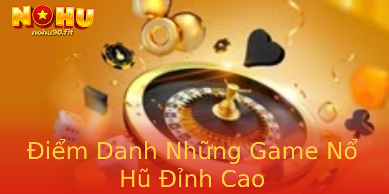 Điểm Danh Những Game Nổ Hũ Đỉnh Cao Điểm Danh Những Game Nổ Hũ Đỉnh Cao