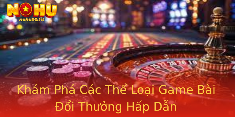 Khám Phá Các Thể Loại Game Bài Đổi Thưởng Hấp Dẫn Khám Phá Các Thể Loại Game Bài Đổi Thưởng Hấp Dẫn