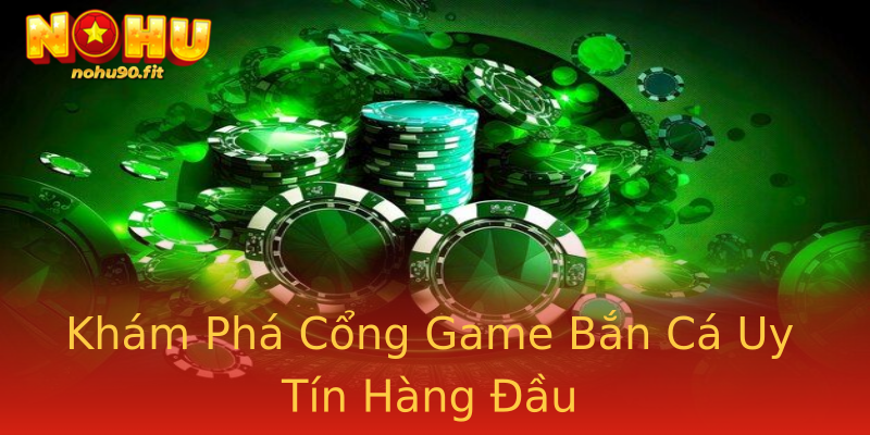 Khám Phá Cổng Game Bắn Cá Uy Tín Hàng Đầu Khám Phá Cổng Game Bắn Cá Uy Tín Hàng Đầu