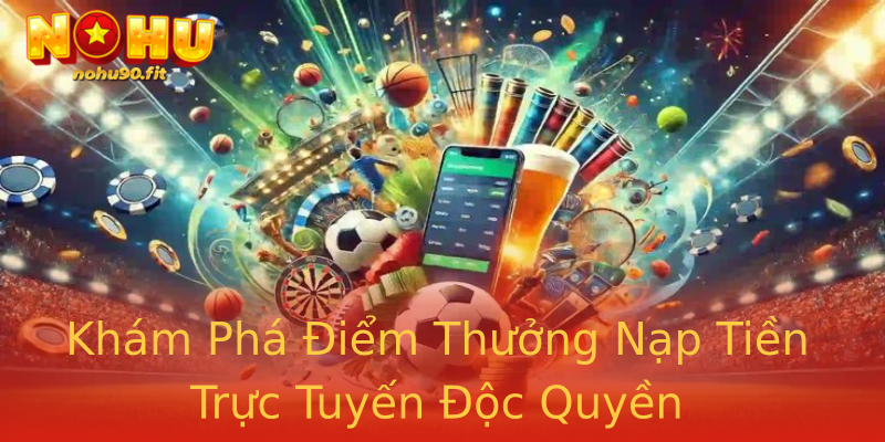 Khám Phá Điểm Thưởng Nạp Tiền Trực Tuyến Độc Quyền Khám Phá Điểm Thưởng Nạp Tiền Trực Tuyến Độc Quyền