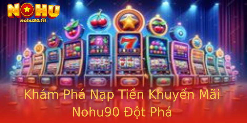 Khám Phá Nạp Tiền Khuyến Mãi Nohu90 Đột Phá Khám Phá Nạp Tiền Khuyến Mãi Nohu90 Đột Phá