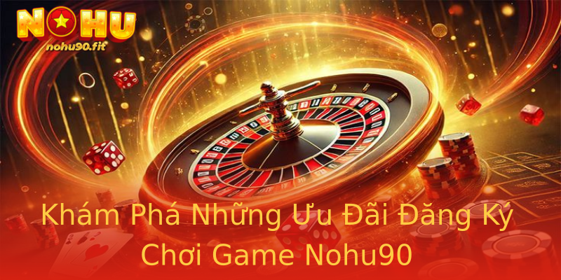 Khám Phá Những Ưu Đãi Đăng Ký Chơi Game Nohu90 Khám Phá Những Ưu Đãi Đăng Ký Chơi Game Nohu90
