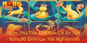 Kham Pha The Gioi Ban Ca An Ten Nohu90 Em Lai Trai Nghiem Vo Cung Hap Dan