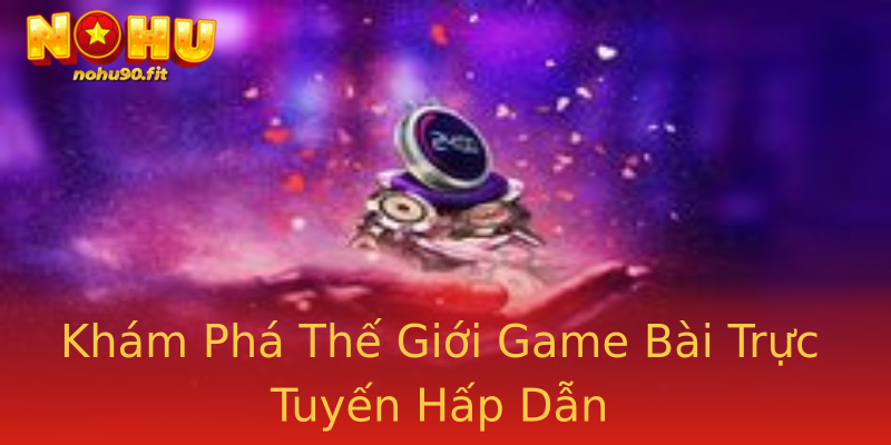 Khám Phá Thế Giới Game Bài Trực Tuyến Hấp Dẫn Khám Phá Thế Giới Game Bài Trực Tuyến Hấp Dẫn