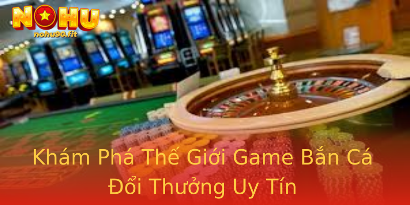 Khám Phá Thế Giới Game Bắn Cá Đổi Thưởng Uy Tín Khám Phá Thế Giới Game Bắn Cá Đổi Thưởng Uy Tín