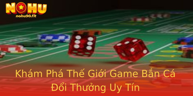Khám Phá Thế Giới Game Bắn Cá Đổi Thưởng Uy Tín Khám Phá Thế Giới Game Bắn Cá Đổi Thưởng Uy Tín