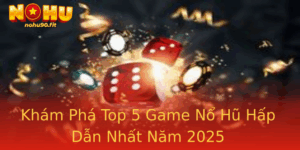 Kham Pha Top 5 Game No Hu Hap Dan Nhat Nam 2025