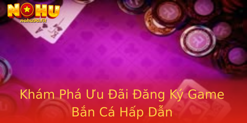 Khám Phá Ưu Đãi Đăng Ký Game Bắn Cá Hấp Dẫn Khám Phá Ưu Đãi Đăng Ký Game Bắn Cá Hấp Dẫn