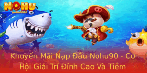 Khuyen Mai Nap Au Nohu90 Co Hoi Giai Tri Inh Cao Va Tiem Nang Loi Nhuan