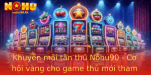 Khuyen Mai Tan Thu Nohu90 Co Hoi Vang Cho Game Thu Moi Tham Gia 1