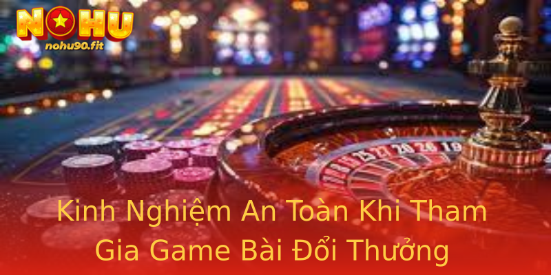 Kinh Nghiệm An Toàn Khi Tham Gia Game Bài Đổi Thưởng Kinh Nghiệm An Toàn Khi Tham Gia Game Bài Đổi Thưởng
