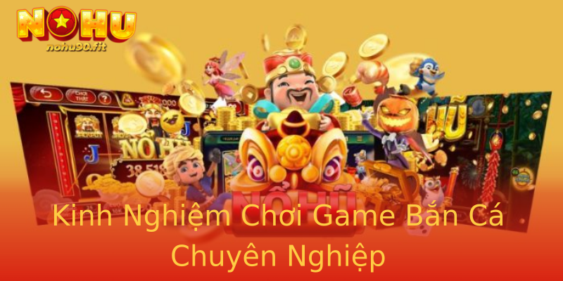 Kinh Nghiệm Chơi Game Bắn Cá Chuyên Nghiệp Kinh Nghiệm Chơi Game Bắn Cá Chuyên Nghiệp