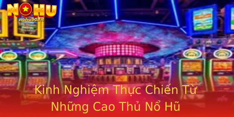 Kinh Nghiệm Thực Chiến Từ Những Cao Thủ Nổ Hũ Kinh Nghiệm Thực Chiến Từ Những Cao Thủ Nổ Hũ