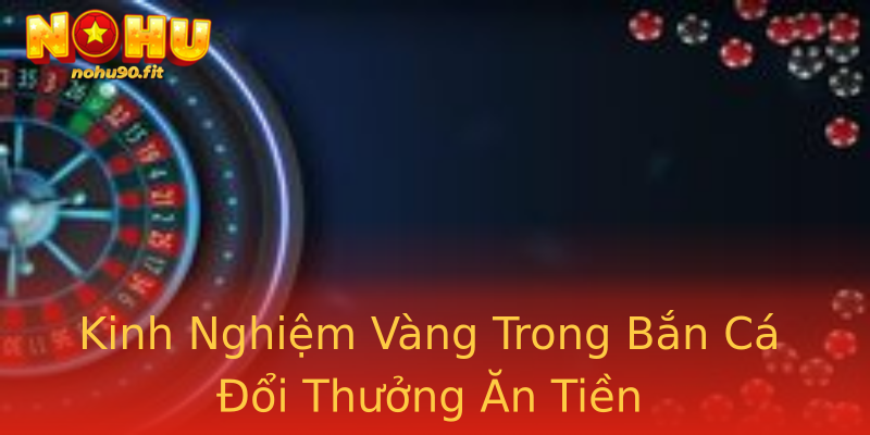 Kinh Nghiệm Vàng Trong Bắn Cá Đổi Thưởng Ăn Tiền Kinh Nghiệm Vàng Trong Bắn Cá Đổi Thưởng Ăn Tiền