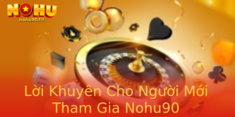 Lời Khuyên Cho Người Mới Tham Gia Nohu90 Lời Khuyên Cho Người Mới Tham Gia Nohu90