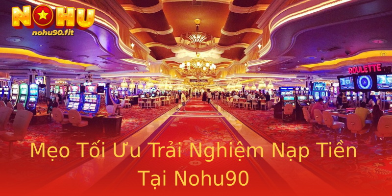 Mẹo Tối Ưu Trải Nghiệm Nạp Tiền Tại Nohu90 Mẹo Tối Ưu Trải Nghiệm Nạp Tiền Tại Nohu90