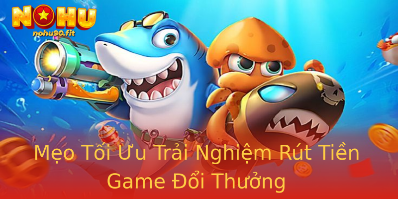 Mẹo Tối Ưu Trải Nghiệm Rút Tiền Game Đổi Thưởng Mẹo Tối Ưu Trải Nghiệm Rút Tiền Game Đổi Thưởng