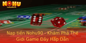 Nạp tiền Nohu90 - Khám Phá Thế Giới Game Đầy Hấp Dẫn 4 Nap Tien Nohu90 Kham Pha The Gioi Game Ay Hap Dan