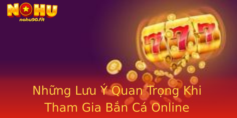 Những Lưu Ý Quan Trọng Khi Tham Gia Bắn Cá Online Những Lưu Ý Quan Trọng Khi Tham Gia Bắn Cá Online