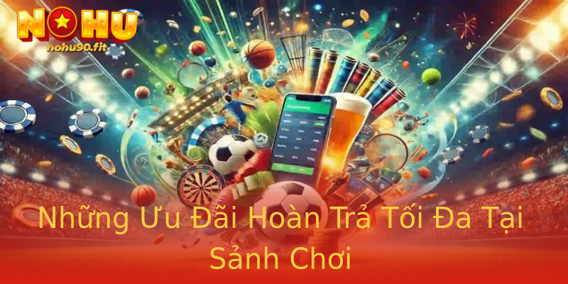 Những Ưu Đãi Hoàn Trả Tối Đa Tại Sảnh Chơi Những Ưu Đãi Hoàn Trả Tối Đa Tại Sảnh Chơi