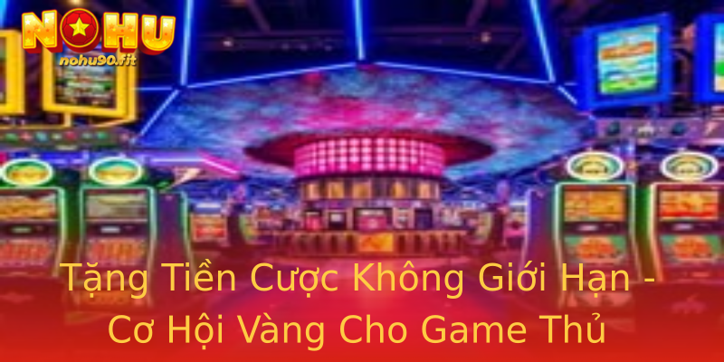 Tặng Tiền Cược Không Giới Hạn - Cơ Hội Vàng Cho Game Thủ Tặng Tiền Cược Không Giới Hạn - Cơ Hội Vàng Cho Game Thủ