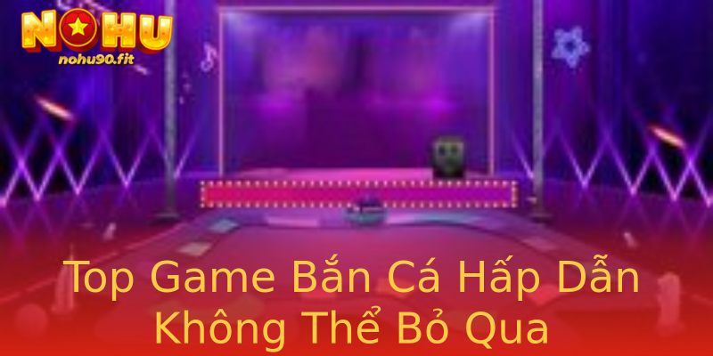 Top Game Bắn Cá Hấp Dẫn Không Thể Bỏ Qua Top Game Bắn Cá Hấp Dẫn Không Thể Bỏ Qua
