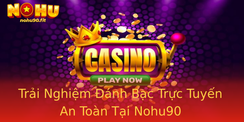Trải Nghiệm Đánh Bạc Trực Tuyến An Toàn Tại Nohu90 Trải Nghiệm Đánh Bạc Trực Tuyến An Toàn Tại Nohu90