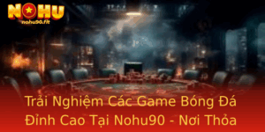 Trai Nghiem Cac Game Bong A Inh Cao Tai Nohu90 Noi Thoa Man Am Me The Thao 2