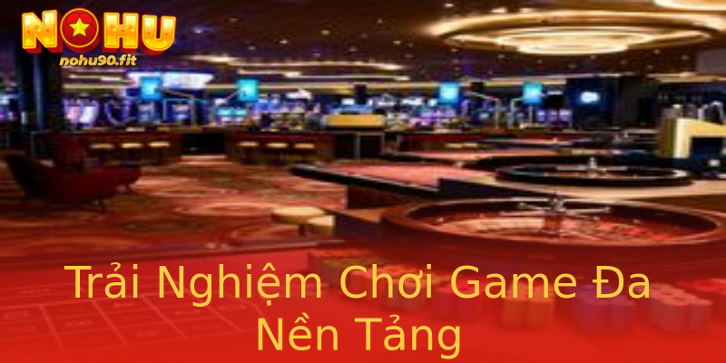 Trải Nghiệm Chơi Game Đa Nền Tảng Trải Nghiệm Chơi Game Đa Nền Tảng