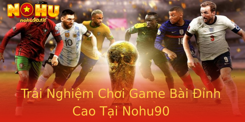 Trải Nghiệm Chơi Game Bài Đỉnh Cao Tại Nohu90 Trải Nghiệm Chơi Game Bài Đỉnh Cao Tại Nohu90