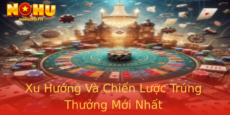 Xu Hướng Và Chiến Lược Trúng Thưởng Mới Nhất Xu Hướng Và Chiến Lược Trúng Thưởng Mới Nhất